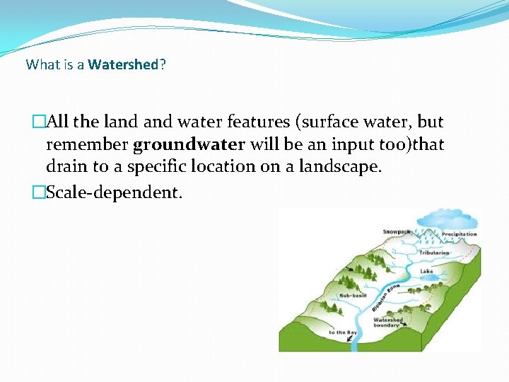 What is a Watershed? �All the land water features (surface water, but remember groundwater