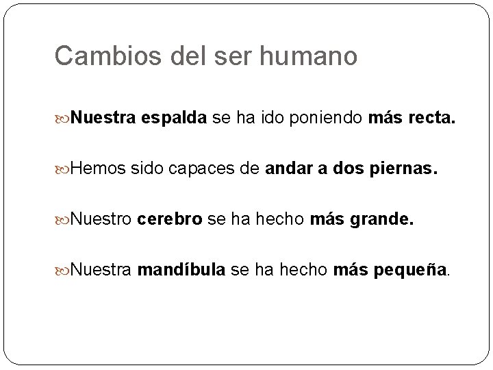 Cambios del ser humano Nuestra espalda se ha ido poniendo más recta. Hemos sido