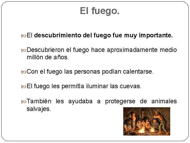 El fuego. El descubrimiento del fuego fue muy importante. Descubrieron el fuego hace aproximadamente