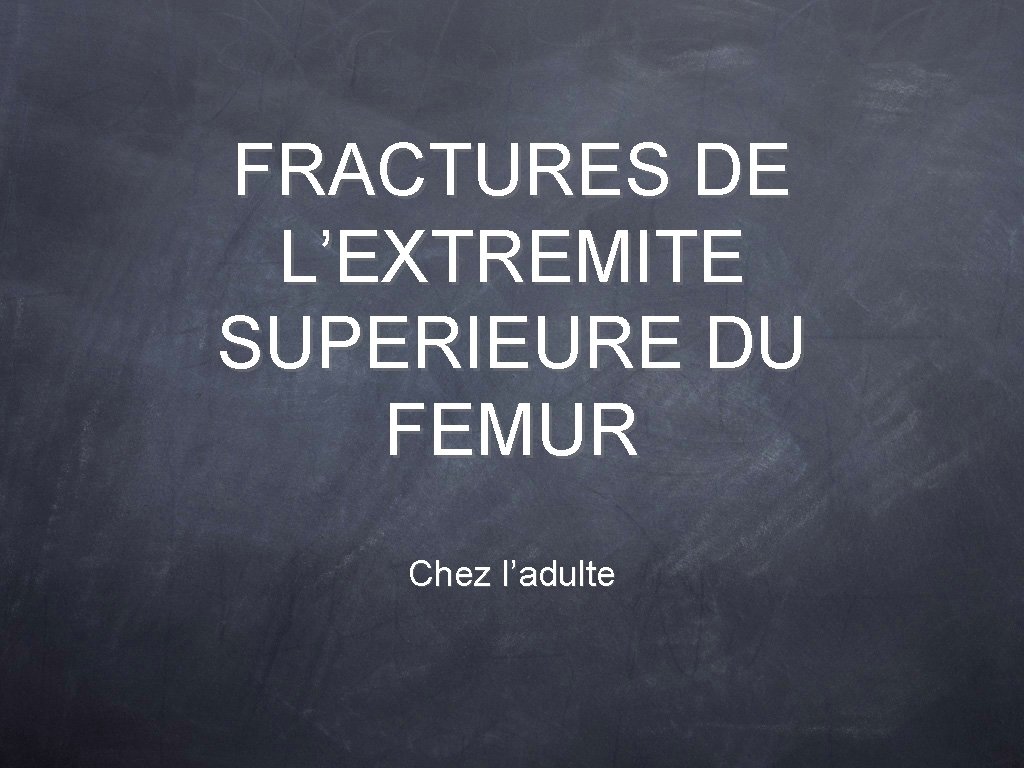 FRACTURES DE L’EXTREMITE SUPERIEURE DU FEMUR Chez l’adulte 