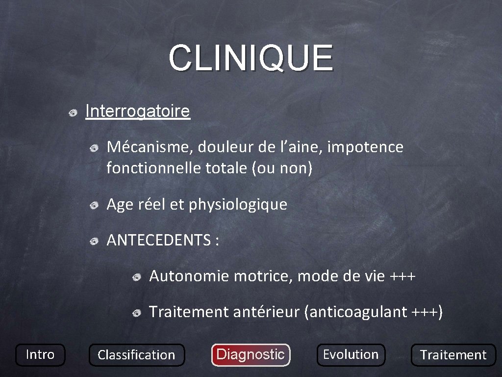 CLINIQUE Interrogatoire Mécanisme, douleur de l’aine, impotence fonctionnelle totale (ou non) Age réel et