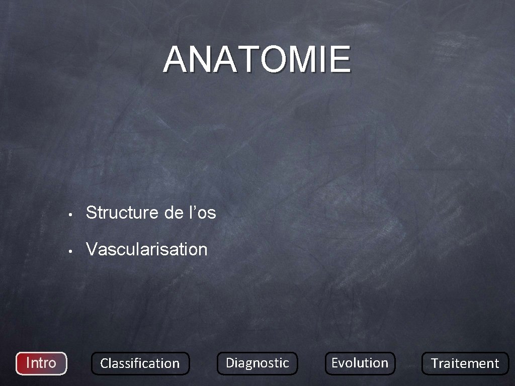 ANATOMIE Intro • Structure de l’os • Vascularisation Classification Diagnostic Evolution Traitement 
