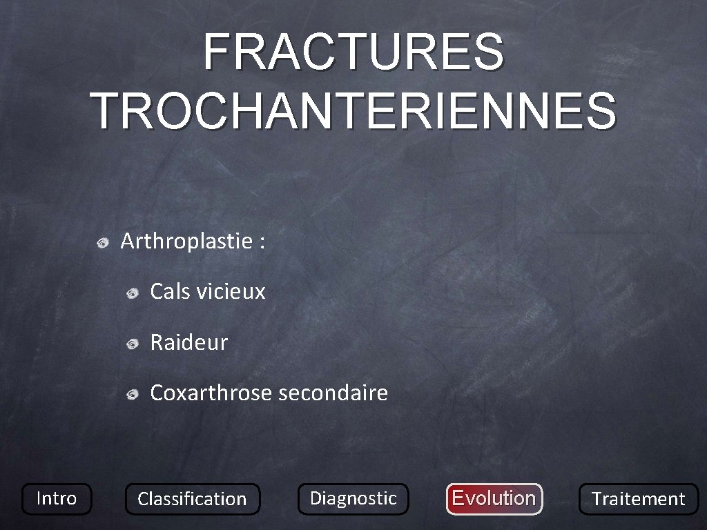 FRACTURES TROCHANTERIENNES Arthroplastie : Cals vicieux Raideur Coxarthrose secondaire Intro Classification Diagnostic Evolution Traitement