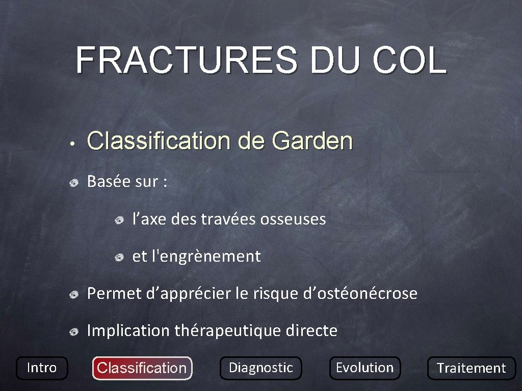 FRACTURES DU COL • Classification de Garden Basée sur : l’axe des travées osseuses