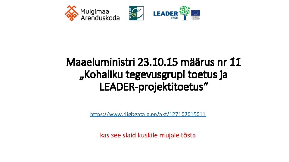 Maaeluministri 23. 10. 15 määrus nr 11 „Kohaliku tegevusgrupi toetus ja LEADER-projektitoetus“ https: //www.