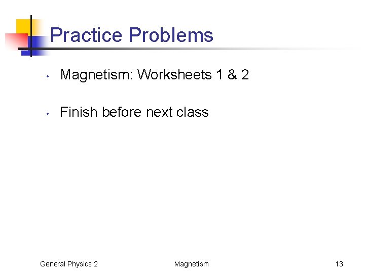 Practice Problems • Magnetism: Worksheets 1 & 2 • Finish before next class General
