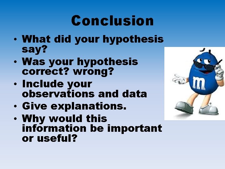 Conclusion • What did your hypothesis say? • Was your hypothesis correct? wrong? •