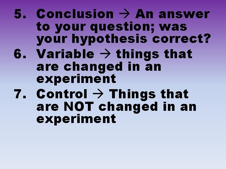5. Conclusion An answer to your question; was your hypothesis correct? 6. Variable things