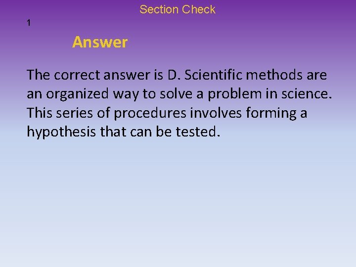 Section Check 1 Answer The correct answer is D. Scientific methods are an organized