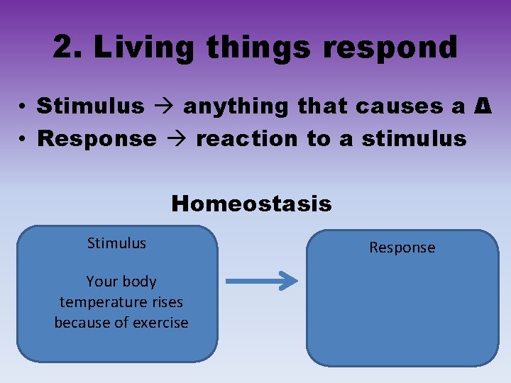 2. Living things respond • Stimulus anything that causes a Δ • Response reaction