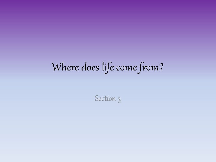 Where does life come from? Section 3 