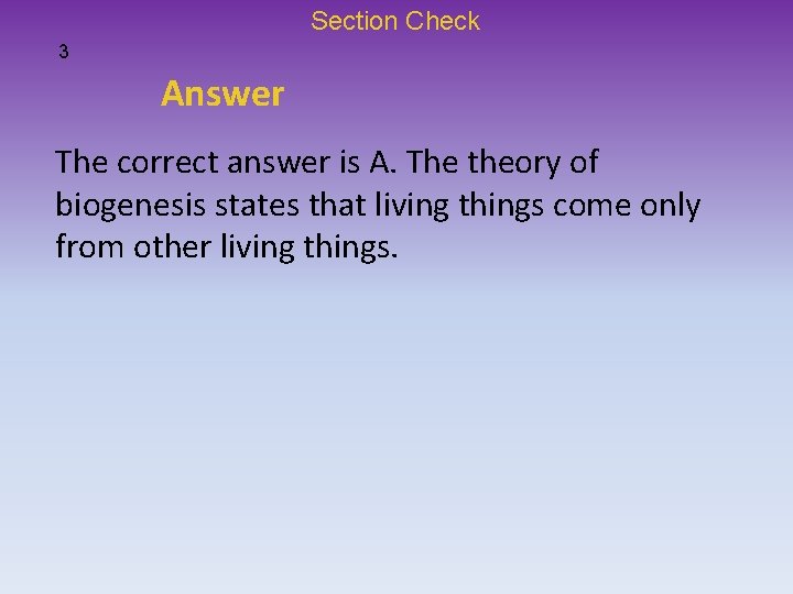 Section Check 3 Answer The correct answer is A. The theory of biogenesis states