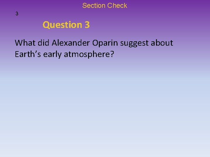 Section Check 3 Question 3 What did Alexander Oparin suggest about Earth’s early atmosphere?