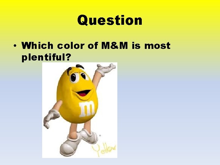 Question • Which color of M&M is most plentiful? 