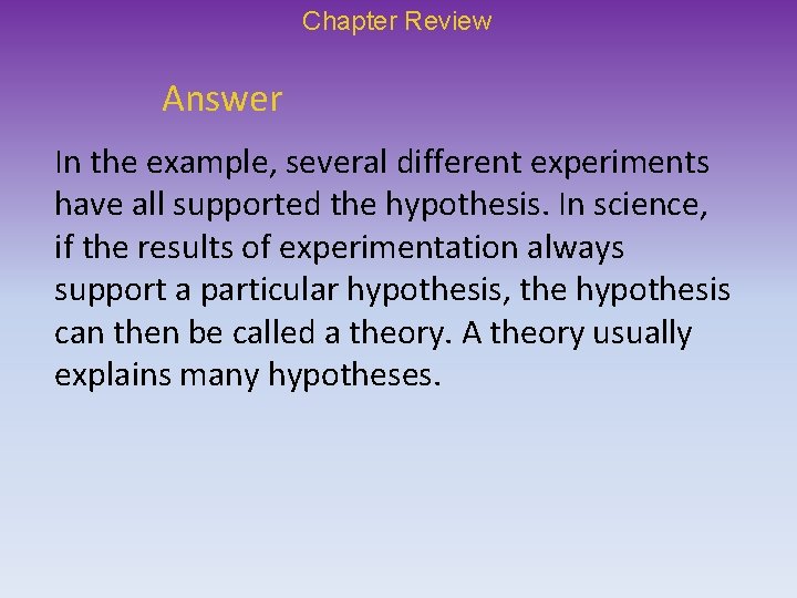 Chapter Review Answer In the example, several different experiments have all supported the hypothesis.