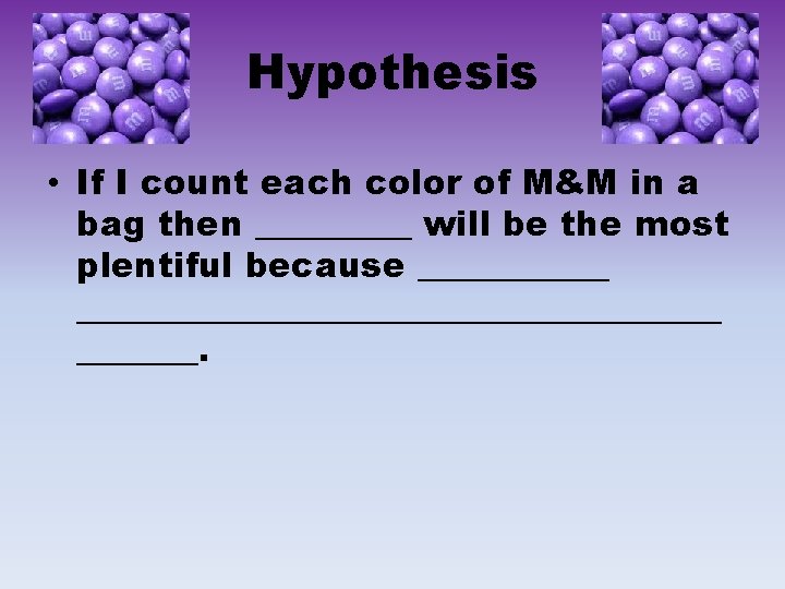 Hypothesis • If I count each color of M&M in a bag then _____