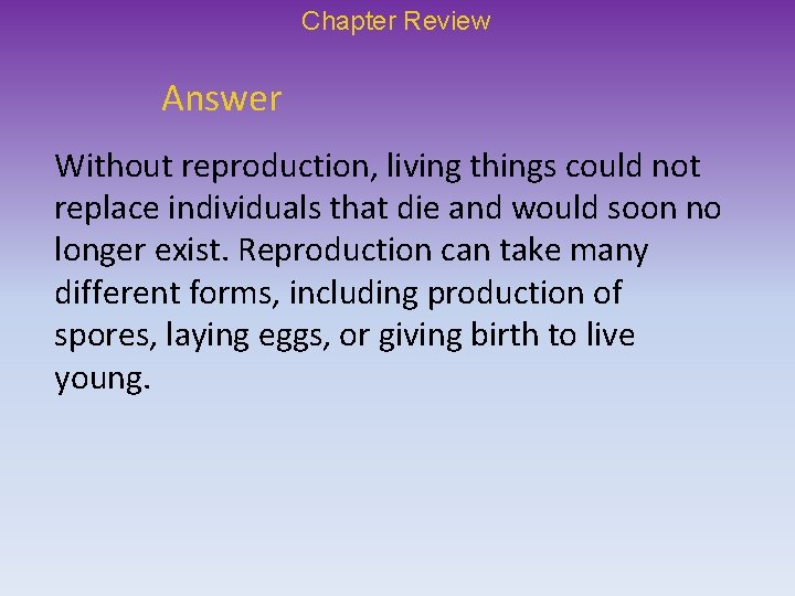 Chapter Review Answer Without reproduction, living things could not replace individuals that die and