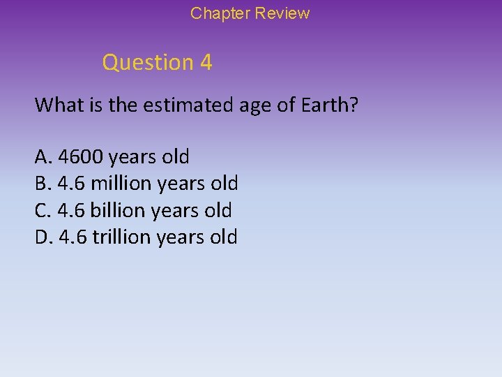 Chapter Review Question 4 What is the estimated age of Earth? A. 4600 years