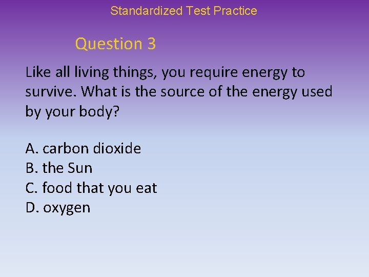 Standardized Test Practice Question 3 Like all living things, you require energy to survive.