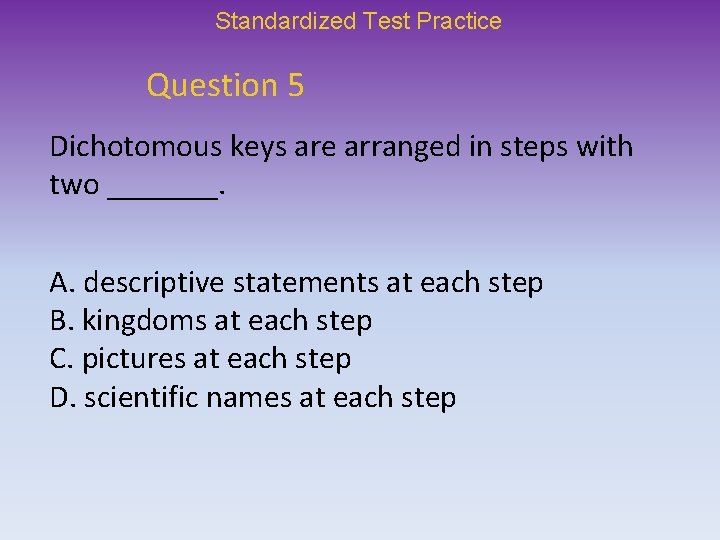 Standardized Test Practice Question 5 Dichotomous keys are arranged in steps with two _______.