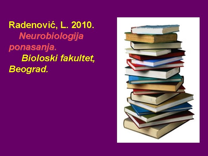 Radenović, L. 2010. Neurobiologija ponasanja. Bioloski fakultet, Beograd. 