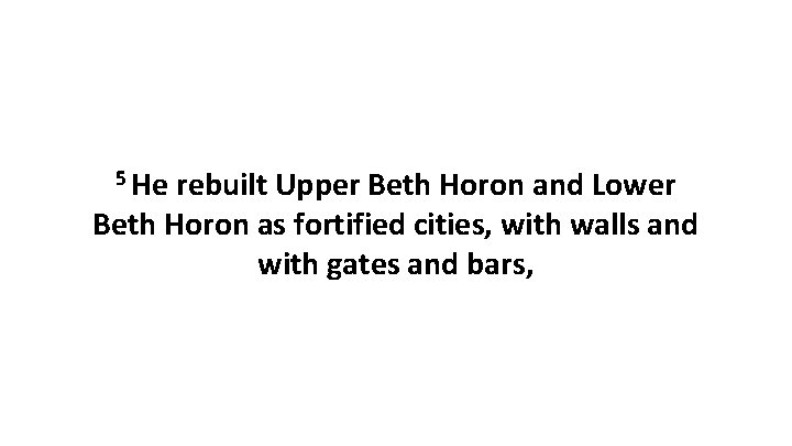 5 He rebuilt Upper Beth Horon and Lower Beth Horon as fortified cities, with