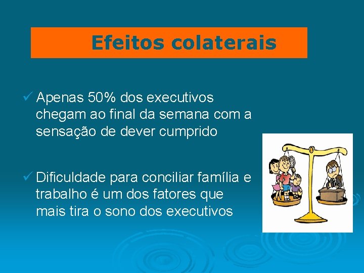 Efeitos colaterais ü Apenas 50% dos executivos chegam ao final da semana com a