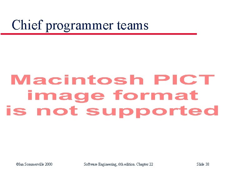 Chief programmer teams ©Ian Sommerville 2000 Software Engineering, 6 th edition. Chapter 22 Slide