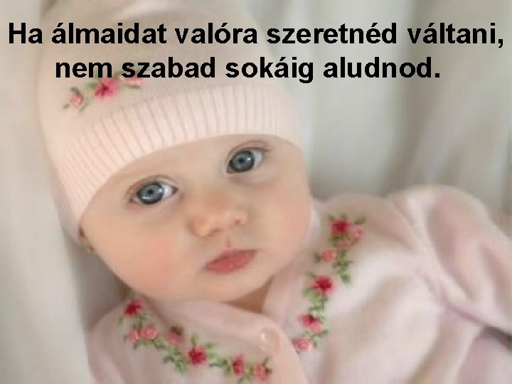 Ha álmaidat valóra szeretnéd váltani, nem szabad sokáig aludnod. 