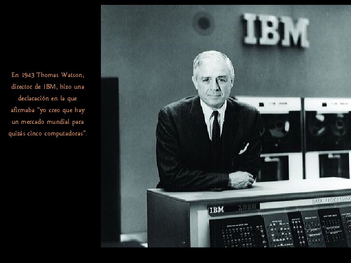 En 1943 Thomas Watson, director de IBM, hizo una declaración en la que afirmaba En 1943 Thomas Watson, director de IBM, hizo una declaración en la que afirmaba