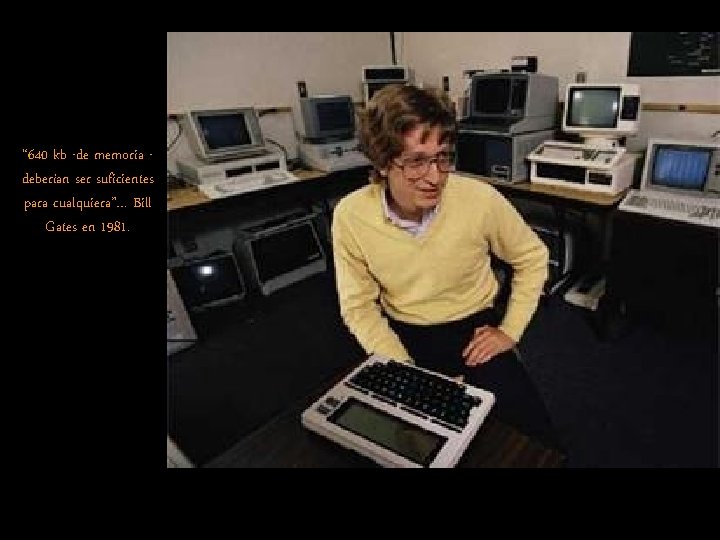 “ 640 kb -de memoria deberían ser suficientes para cualquiera”… Bill Gates en 1981. “ 640 kb -de memoria deberían ser suficientes para cualquiera”… Bill Gates en 1981.