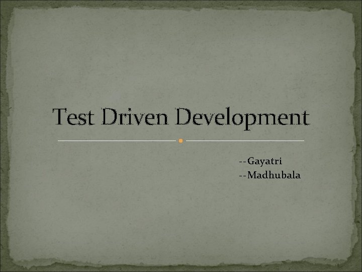 Test Driven Development --Gayatri --Madhubala 