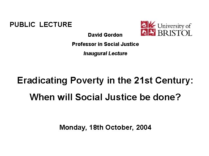 PUBLIC LECTURE David Gordon Professor in Social Justice Inaugural Lecture Eradicating Poverty in the