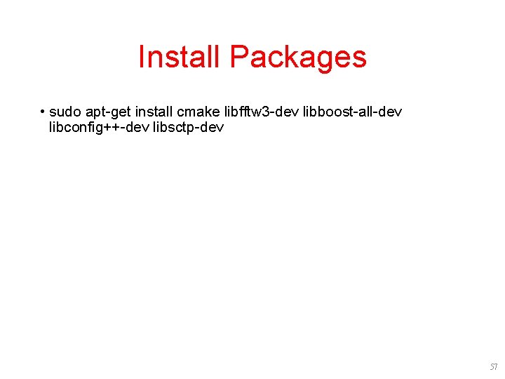 Install Packages • sudo apt-get install cmake libfftw 3 -dev libboost-all-dev libconfig++-dev libsctp-dev 57 Install Packages • sudo apt-get install cmake libfftw 3 -dev libboost-all-dev libconfig++-dev libsctp-dev 57