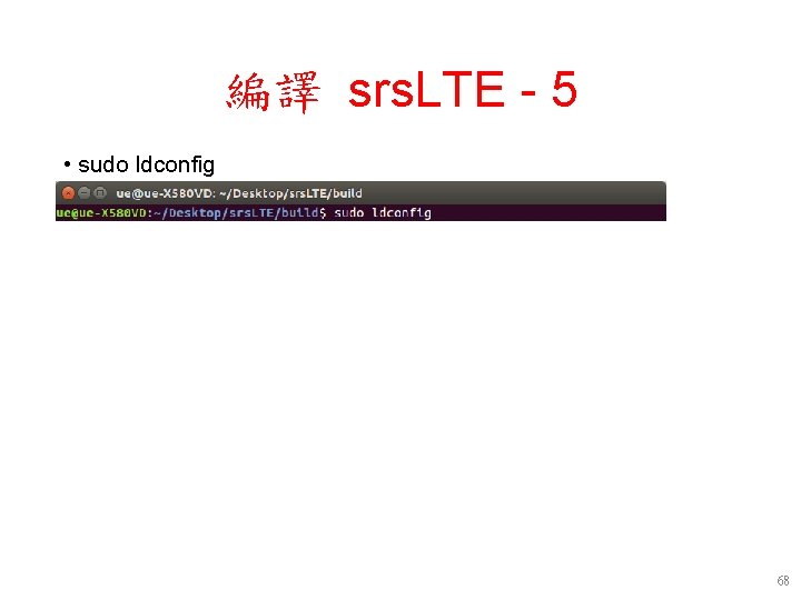 編譯 srs. LTE - 5 • sudo ldconfig 68 編譯 srs. LTE - 5 • sudo ldconfig 68