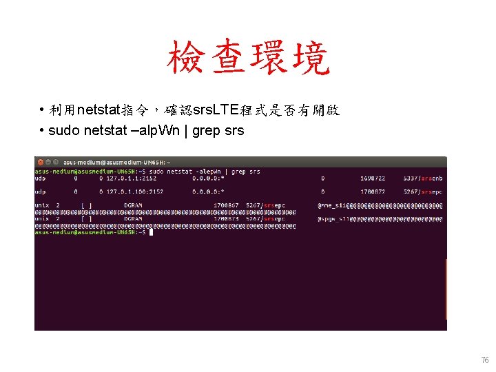 檢查環境 • 利用netstat指令,確認srs. LTE程式是否有開啟 • sudo netstat –alp. Wn | grep srs 76 檢查環境 • 利用netstat指令,確認srs. LTE程式是否有開啟 • sudo netstat –alp. Wn | grep srs 76