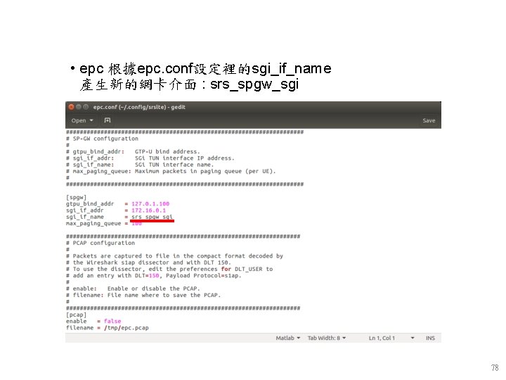 • epc 根據epc. conf設定裡的sgi_if_name 產生新的網卡介面 : srs_spgw_sgi 78 • epc 根據epc. conf設定裡的sgi_if_name 產生新的網卡介面 : srs_spgw_sgi 78