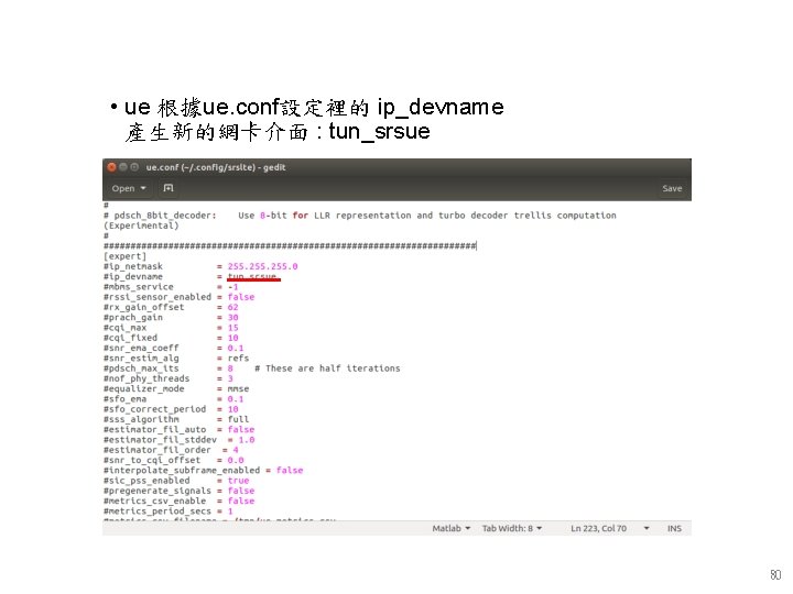 • ue 根據ue. conf設定裡的 ip_devname 產生新的網卡介面 : tun_srsue 80 • ue 根據ue. conf設定裡的 ip_devname 產生新的網卡介面 : tun_srsue 80