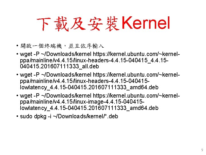 下載及安裝Kernel • 開啟一個終端機,並且依序輸入 • wget -P ~/Downloads/kernel https: //kernel. ubuntu. com/~kernelppa/mainline/v 4. 4. 15/linux-headers-4. 下載及安裝Kernel • 開啟一個終端機,並且依序輸入 • wget -P ~/Downloads/kernel https: //kernel. ubuntu. com/~kernelppa/mainline/v 4. 4. 15/linux-headers-4.