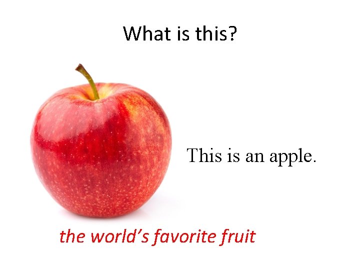 What is this? This is an apple. the world’s favorite fruit 
