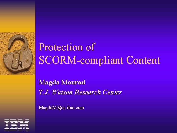 Protection of SCORM-compliant Content Magda Mourad T. J. Watson Research Center Magda. M@us. ibm. Protection of SCORM-compliant Content Magda Mourad T. J. Watson Research Center Magda. M@us. ibm.
