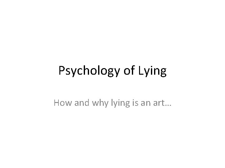 Psychology of Lying How and why lying is an art… 