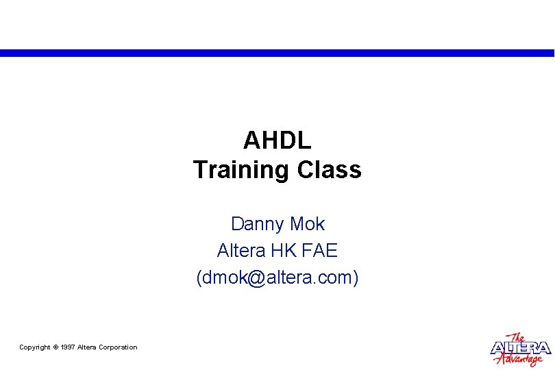 AHDL Training Class Danny Mok Altera HK FAE (dmok@altera. com) Copyright © 1997 Altera AHDL Training Class Danny Mok Altera HK FAE (dmok@altera. com) Copyright © 1997 Altera