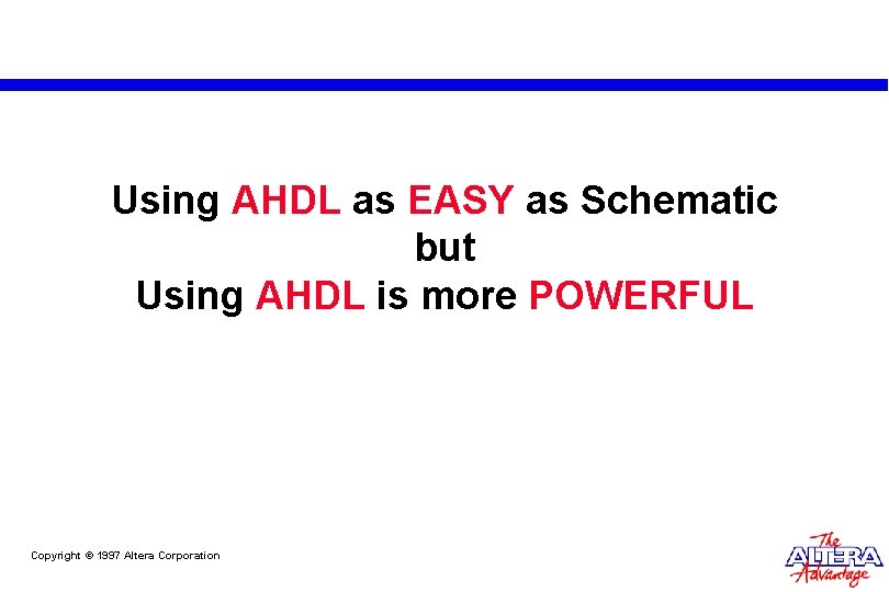 Using AHDL as EASY as Schematic but Using AHDL is more POWERFUL Copyright © Using AHDL as EASY as Schematic but Using AHDL is more POWERFUL Copyright ©