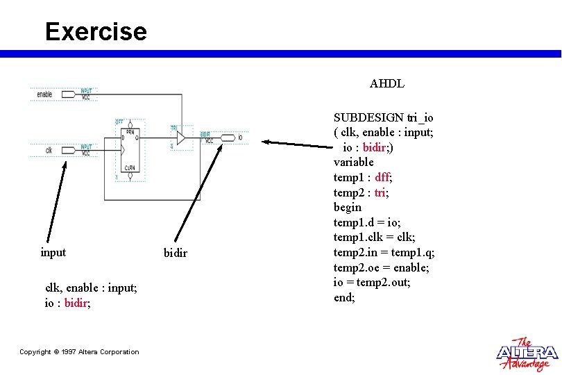 Exercise AHDL input clk, enable : input; io : bidir; Copyright © 1997 Altera Exercise AHDL input clk, enable : input; io : bidir; Copyright © 1997 Altera