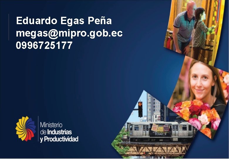 Eduardo Egas Peña megas@mipro. gob. ec 0996725177 