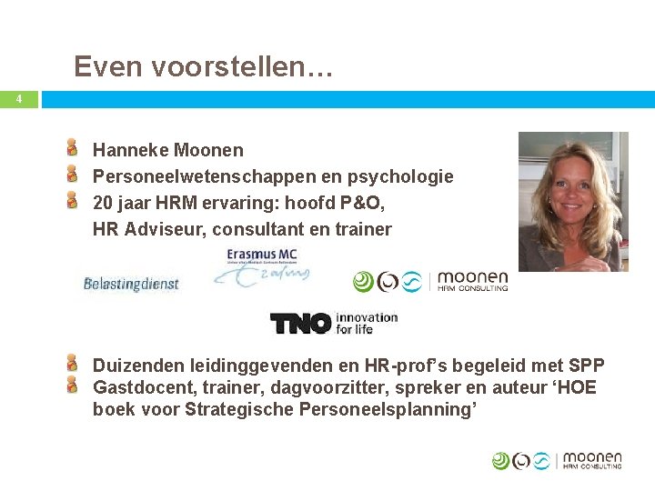 Even voorstellen… 4 Hanneke Moonen Personeelwetenschappen en psychologie 20 jaar HRM ervaring: hoofd P&O,