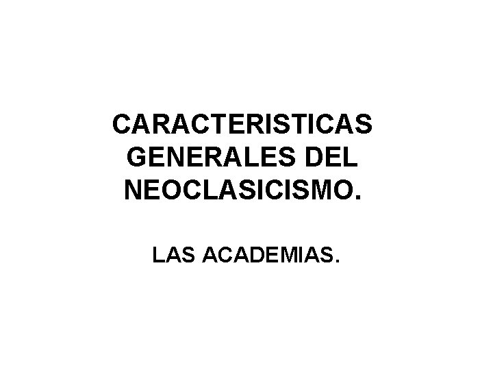 CARACTERISTICAS GENERALES DEL NEOCLASICISMO. LAS ACADEMIAS. 