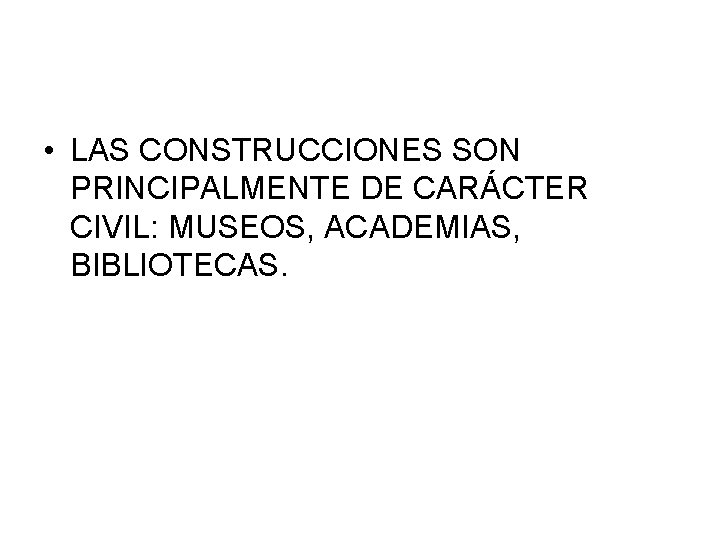  • LAS CONSTRUCCIONES SON PRINCIPALMENTE DE CARÁCTER CIVIL: MUSEOS, ACADEMIAS, BIBLIOTECAS. 