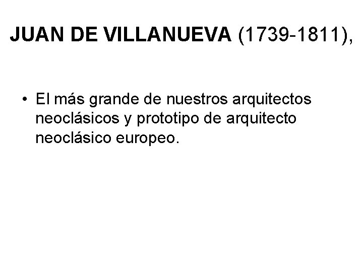JUAN DE VILLANUEVA (1739 -1811), • El más grande de nuestros arquitectos neoclásicos y